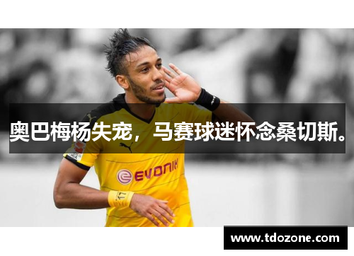 奥巴梅杨失宠，马赛球迷怀念桑切斯。