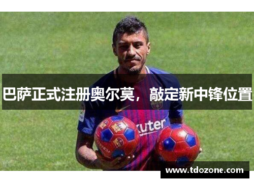 巴萨正式注册奥尔莫，敲定新中锋位置